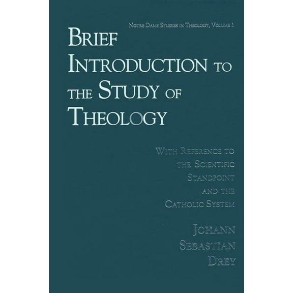 Notre Dame Studies in Theology Brief Introduction to the Study of Theology: With Reference to the Scientific Standpoint and the Catholic System, Book 1, (Hardcover)