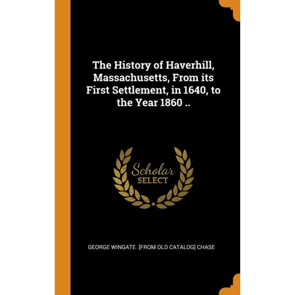 The History of Haverhill, Massachusetts, from Its First Settlement, in 1640, to the Year 1860 .. (Hardcover)