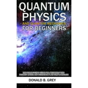 Quantum Physics And Quantum Mechanics For Beginners: The Introduction Guide For Beginners Who Flunked Maths And Science In Plain Simple English (Paperback)