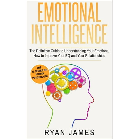 Emotional Intelligence: The Definitive Guide to Understanding Your Emotions, How to Improve Your EQ and Your Relationships - (Best Way To Improve Intelligence)