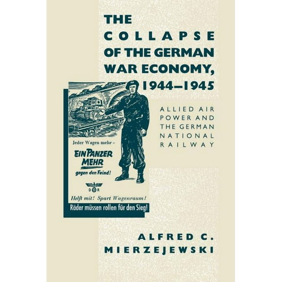 The Collapse of the German War Economy, 1944-1945: Allied Air Power and the German National Railway, (Paperback)