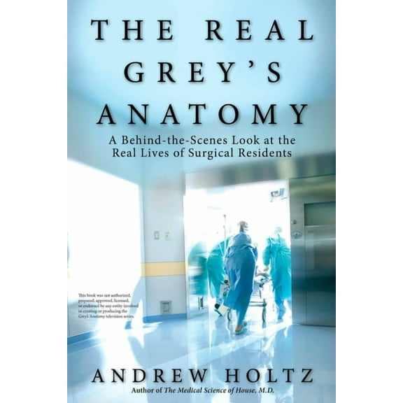 The Real Grey's Anatomy: A Behind-The-Scenes Look at the Real Lives of Surgical Residents, (Paperback)