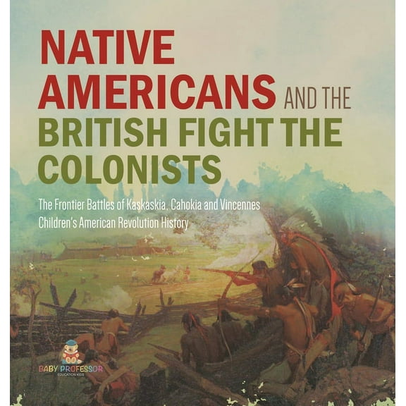 Native Americans and the British Fight the Colonists The Frontier Battles of Kaskaskia, Cahokia and Vincennes Fourth Gra, (Hardcover)