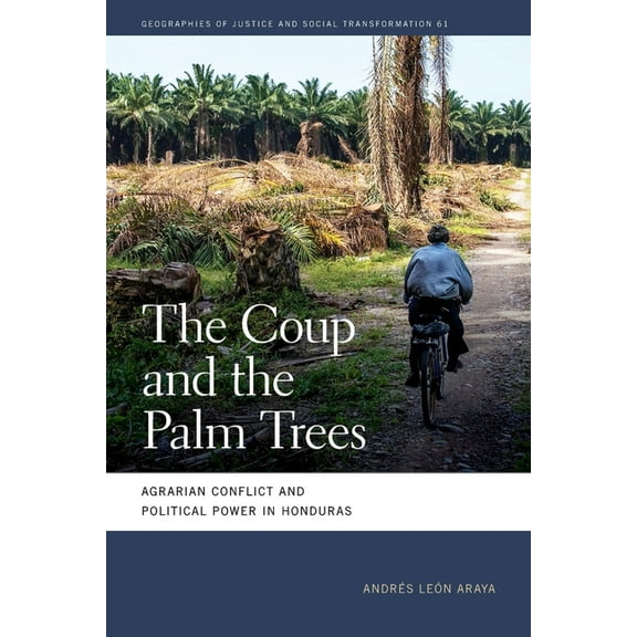 Geographies of Justice and Social Transf The Coup and the Palm Trees: Agrarian Conflict and Political Power in Honduras, (Paperback)