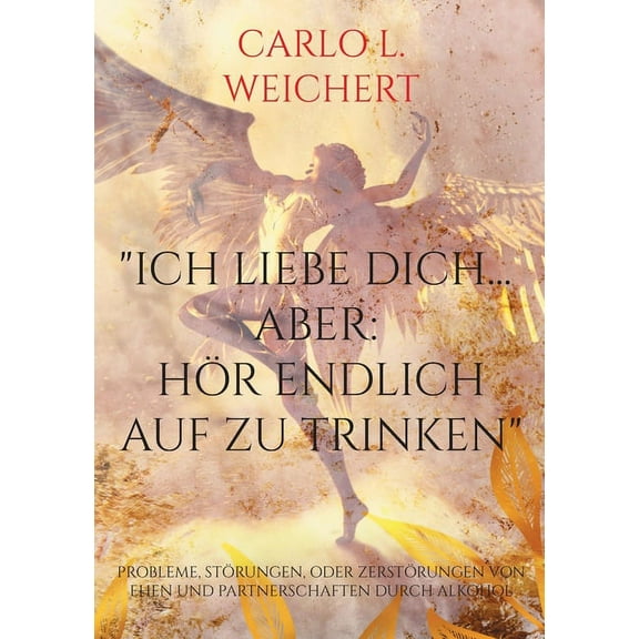 "Ich liebe Dich... aber : hör endlich auf zu trinken" Probleme, Störungen, oder Zerstörungen von Ehen und Partnerschaften durch Alkohol (Paperback)