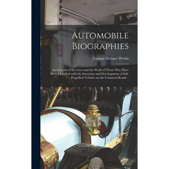 Automobile Biographies; an Account of the Lives and the Work of Those Who Have Been Identified With the Invention and Development of Self-propelled Vehicles on the Common Roads .. (Hardcover)