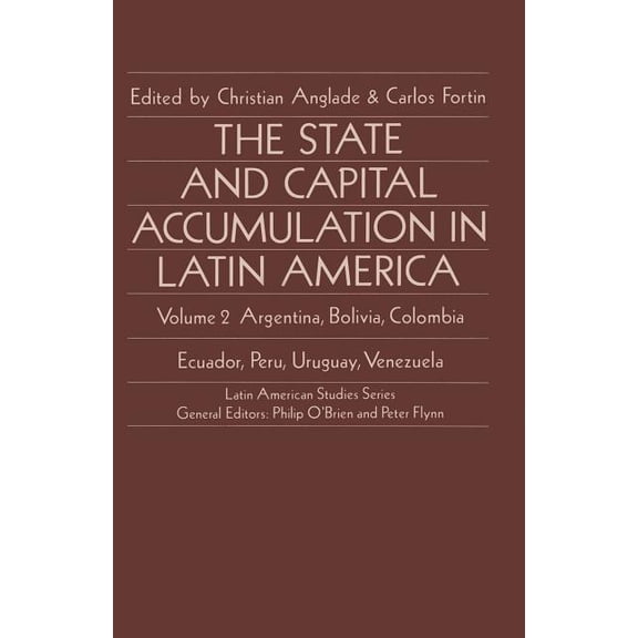 Latin American Studies The State and Capital Accumulation in Latin America: Argentina, Bolivia, Colombia, Ecuador, Peru, Uruguay, Venezuela, (Paperback)