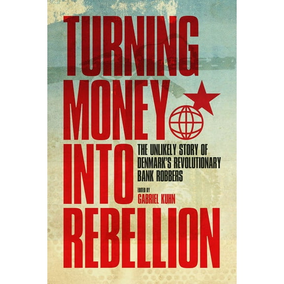 Kerseplebedeb Turning Money Into Rebellion: The Unlikely Story of Denmark's Revolutionary Bank Robbers, (Paperback)