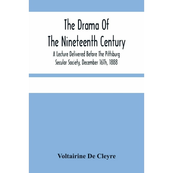 The Drama Of The Nineteenth Century: A Lecture Delivered Before The Pittsburg Secular Society, December 16Th, 1888, (Paperback)