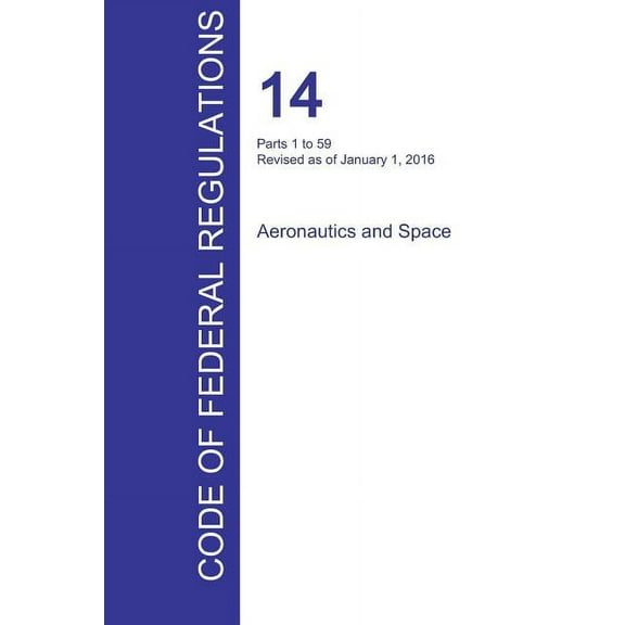 CFR 14, Parts 1 to 59, Aeronautics and Space, January 01, 2016 (Volume 1 of 5) (Paperback)