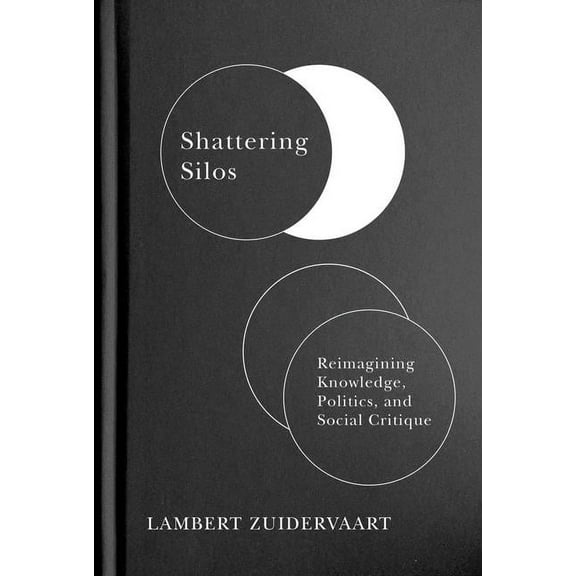 Shattering Silos: Reimagining Knowledge, Politics, and Social Critique, (Hardcover)
