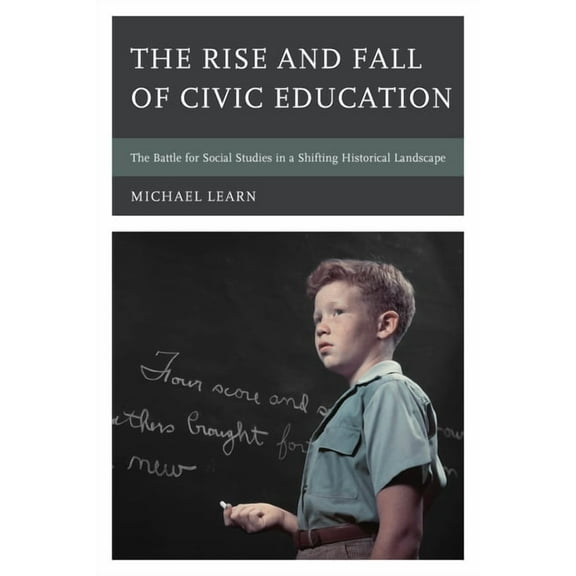 The Rise and Fall of Civic Education: The Battle for Social Studies in a Shifting Historical Landscape, (Hardcover)