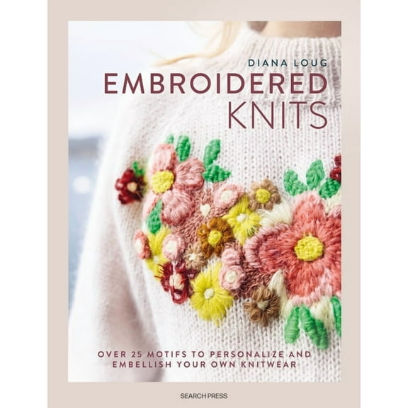 Embroidered Knits: Over 25 Motifs to Personalize and Embellish Your Own Knitwear, (Hardcover)