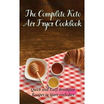 The Complete Keto Air Fryer Cookbook: Quick and Easy Breakfast Recipes to Start Each Day, (Hardcover)