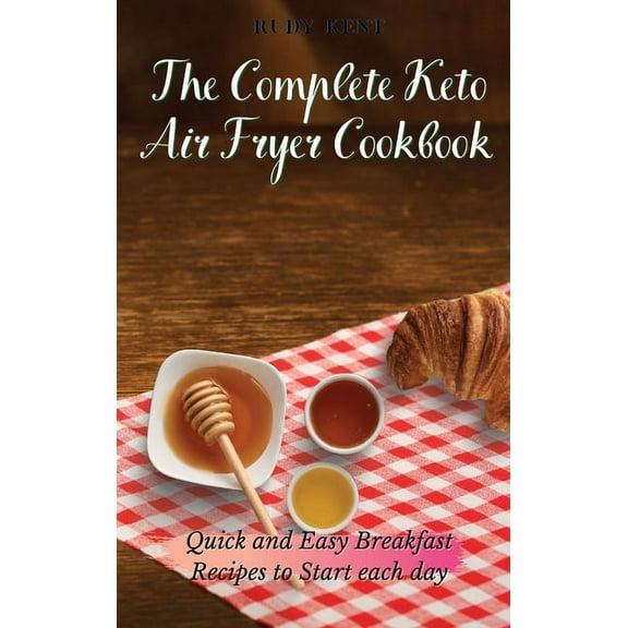 The Complete Keto Air Fryer Cookbook: Quick and Easy Breakfast Recipes to Start Each Day, (Hardcover)