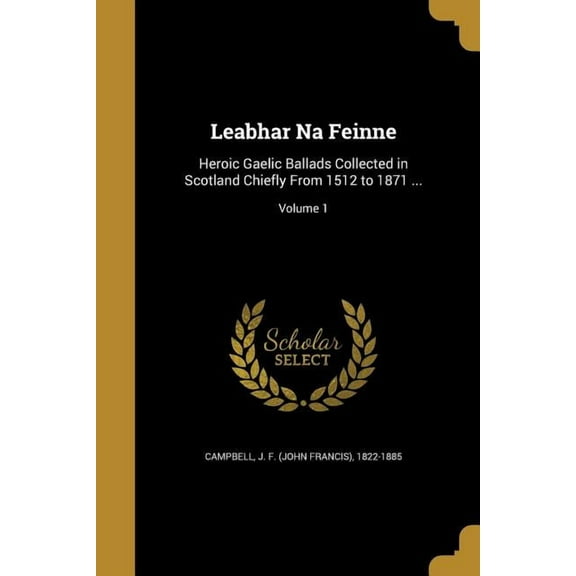 Leabhar Na Feinne: Heroic Gaelic Ballads Collected in Scotland Chiefly From 1512 to 1871 ...; Volume 1 (Paperback)