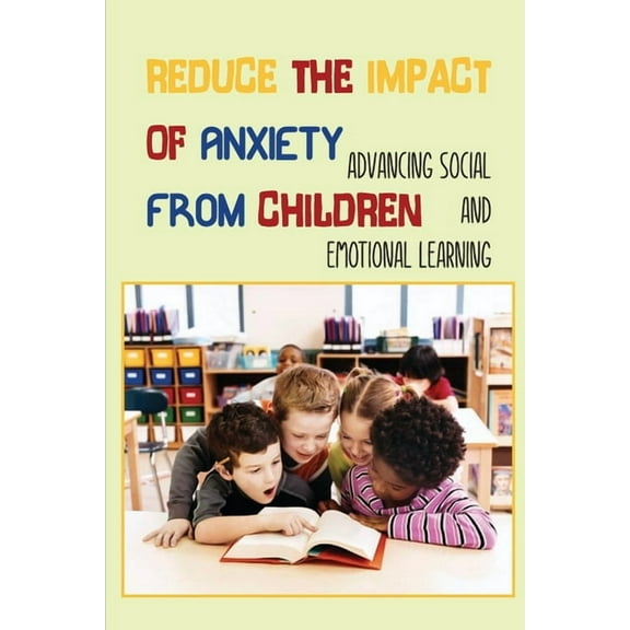 Reduce The Impact Of Anxiety From Children: Advancing Social And Emotional Learning: Social Issues For Children And Young Teens (Paperback)