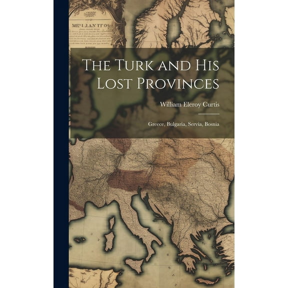 The Turk and His Lost Provinces : Greece, Bulgaria, Servia, Bosnia (Hardcover)
