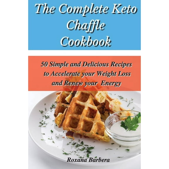 The Complete Keto Chaffle Cookbook : 50 Simple and Delicious Recipes to Accelerate your Weight Loss and Renew your Energy (Paperback)