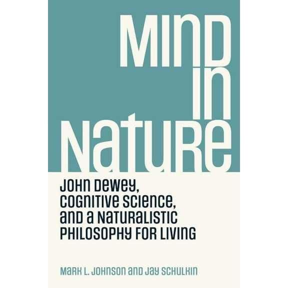 Mind in Nature: John Dewey, Cognitive Science, and a Naturalistic Philosophy for Living, (Paperback)