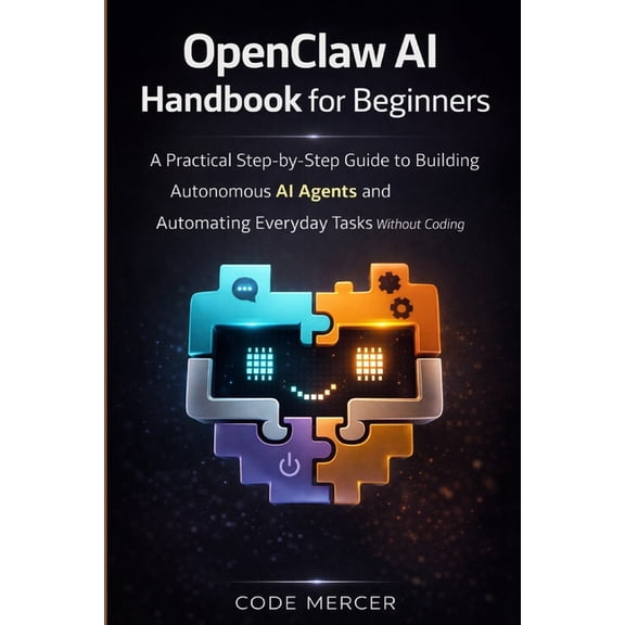 Openclaw AI Handbook for Beginners: A Practical Step-By-Step Guide To Building Autonomous AI Agents And Automating Every, (Paperback)