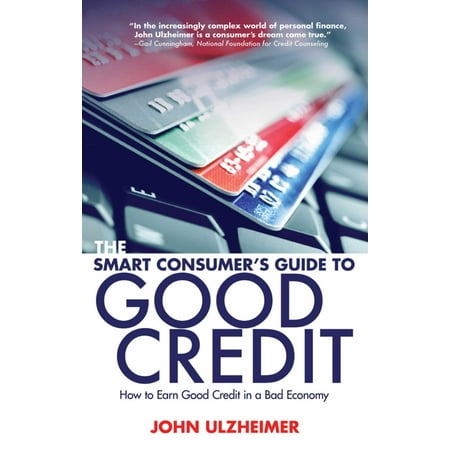 The Smart Consumer's Guide to Good Credit : How to Earn Good Credit in a Bad (Best Way To Earn Credit)