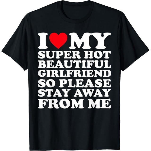 I Love My Super Hot Beautiful Girlfriend So Please Stay Away Camiseta