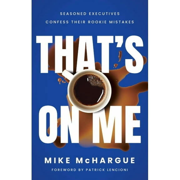 That’s on Me : Seasoned Executives Confess Their Rookie Mistakes (Hardcover)