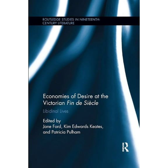 Routledge Studies in Nineteenth Century  Economies of Desire at the Victorian Fin de SiÃ¨cle: Libidinal Lives, (Paperback)