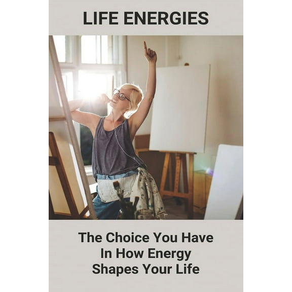 Life Energies: The Choice You Have In How Energy Shapes Your Life: Facing Challenges In Life (Paperback)