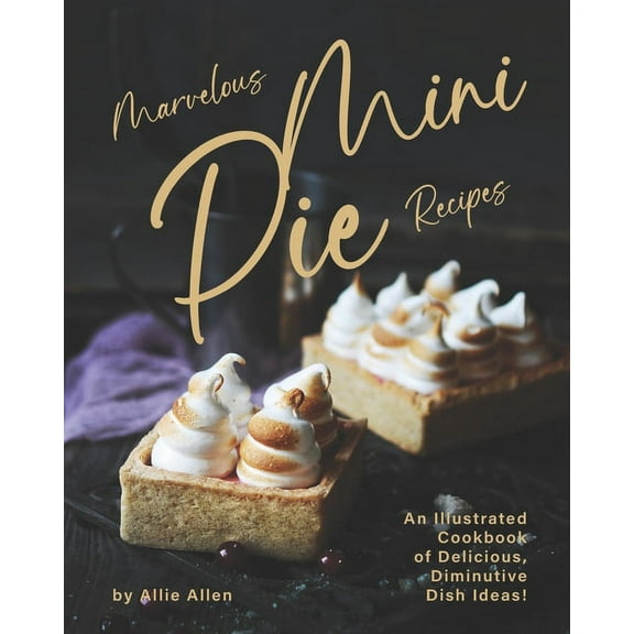 Marvelous Mini Pie Recipes: An Illustrated Cookbook of Delicious, Diminutive Dish Ideas! (Paperback)