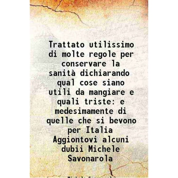 Trattato utilissimo di molte regole per conservare la sanità dichiarando qual cose siano utili da mangiare e quali triste e medesimamente di quelle che si bevono per Italia Aggiontovi alcu [Hardcover]