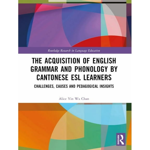 Routledge Research in Language Education The Acquisition of English Grammar and Phonology by Cantonese ESL Learners: Challenges, Causes and Pedagogical Insights, (Paperback)