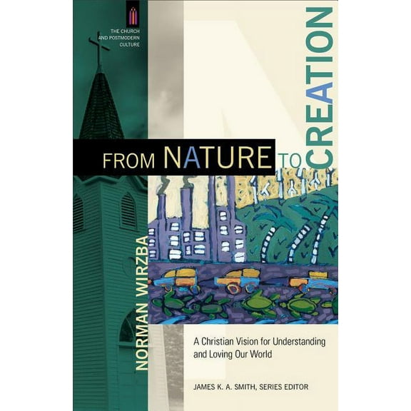 Church and Postmodern Culture From Nature to Creation: A Christian Vision for Understanding and Loving Our World, (Paperback)