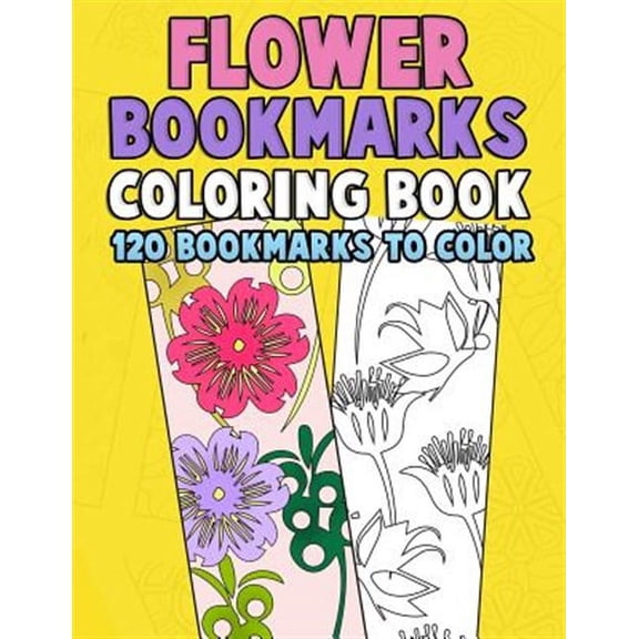 Flower Coloring Activity Book for Bookworms: Flower Bookmarks Coloring Book: 120 Bookmarks to Color: Really Relaxing Gorgeous Illustrations for Stress Relief with Garden Designs, Floral Patterns and A