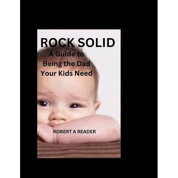 Rock Solid: A Guide to Being the Dad Your Kids Need, (Paperback)