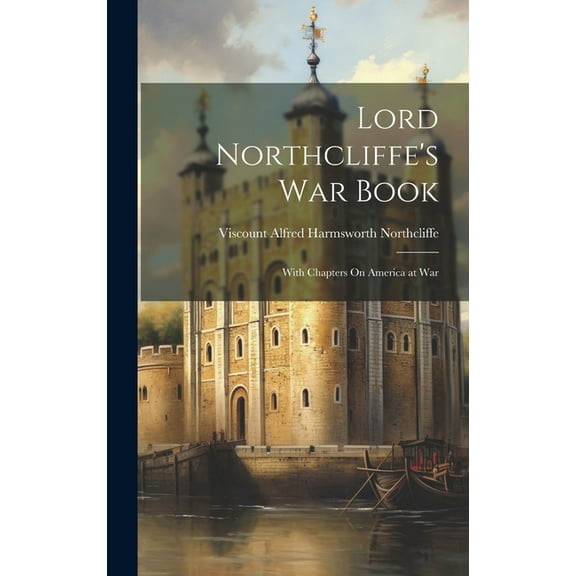 Lord Northcliffe's War Book: With Chapters On America at War, (Hardcover)