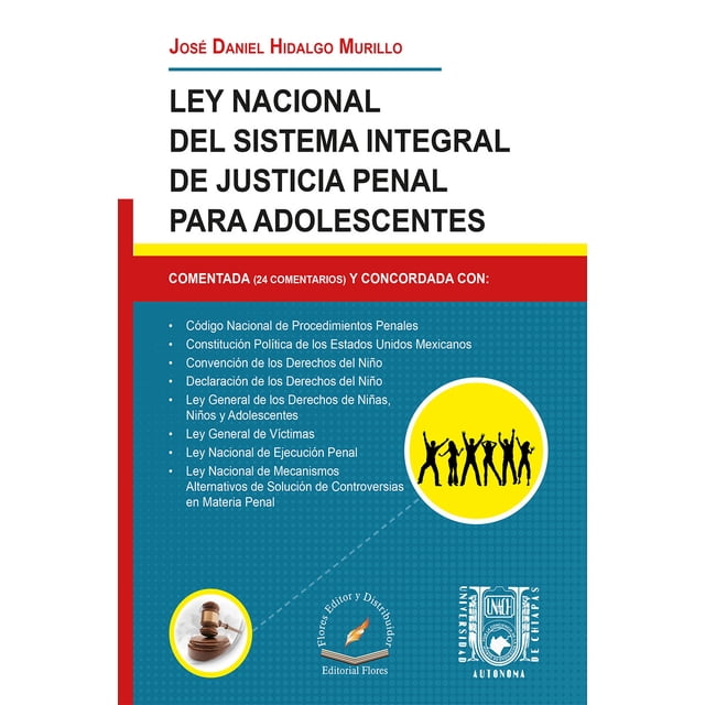 LEY NACIONAL DEL SISTEMA INTEGRAL DE JUSTICIA PENAL PARA ADOLESCENTES FLORES EDITOR Y DISTRIBUIDOR JOSE DANIEL HIDALGO MURILLO