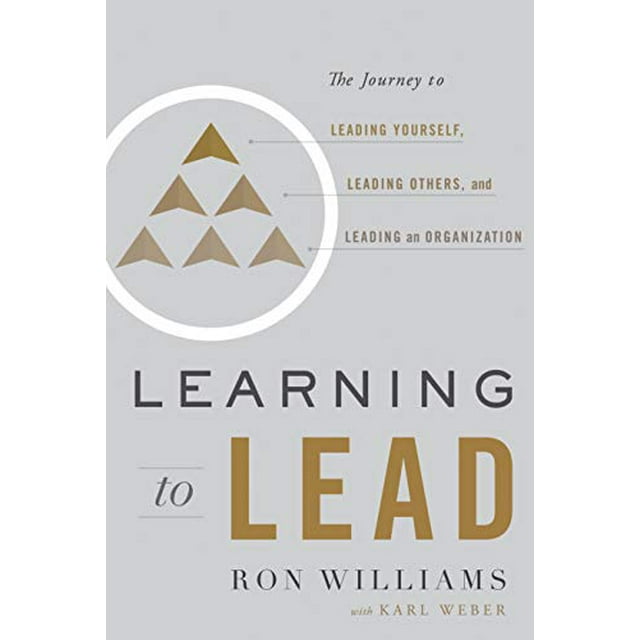 Learning to Lead: The Journey to Leading Yourself, Leading Others, and Leading an Organization