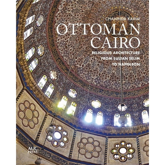Ottoman Cairo: Religious Architecture from Sultan Selim to Napoleon, (Hardcover)