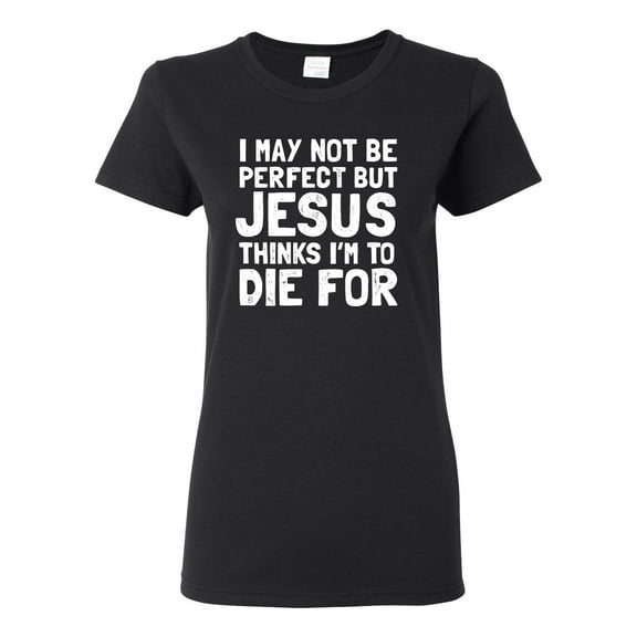 I May Not Be Perfect But Jesus Thinks I'm To Die For | Womens Inspirational/Christian Graphic T-Shirt, Black, Small