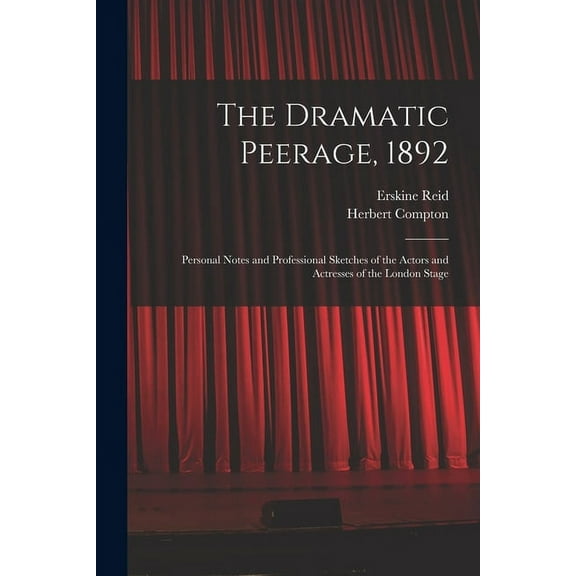 The Dramatic Peerage, 1892 : Personal Notes and Professional Sketches of the Actors and Actresses of the London Stage (Paperback)