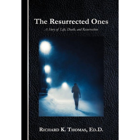 The Resurrected Ones: A Story of Life, Death, and Resurrection (Hardcover) by Richard K Thomas Ed D