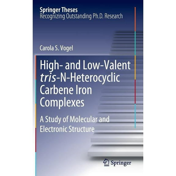 Springer Theses High- And Low-Valent Tris-N-Heterocyclic Carbene Iron Complexes: A Study of Molecular and Electronic Structure, (Hardcover)