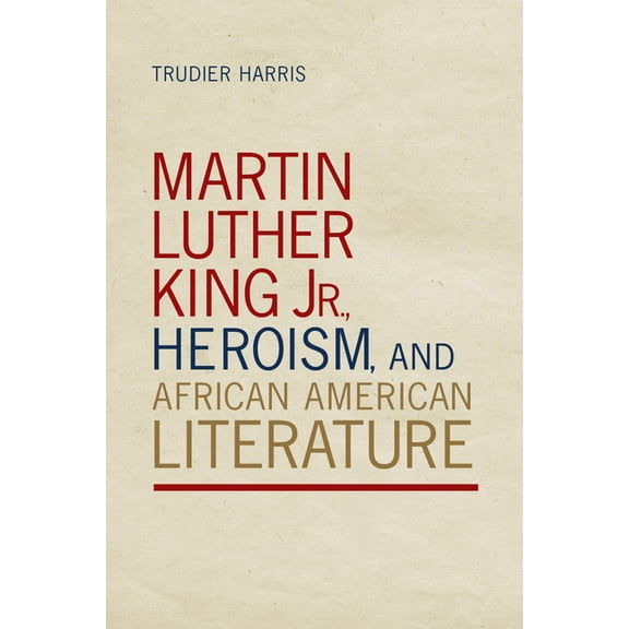 Martin Luther King Jr., Heroism, and African American Literature, (Paperback)