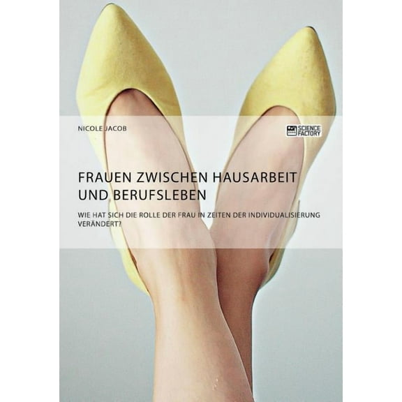 Frauen zwischen Hausarbeit und Berufsleben. Wie hat sich die Rolle der Frau in Zeiten der Individualisierung verÃ¤ndert?, (Paperback)