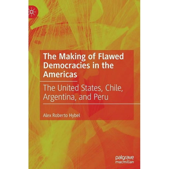 The Making of Flawed Democracies in the Americas: The United States, Chile, Argentina, and Peru, (Hardcover)