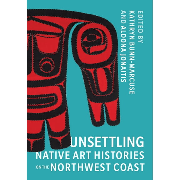 Native Art of the Pacific Northwest: A B Unsettling Native Art Histories on the Northwest Coast, (Paperback)