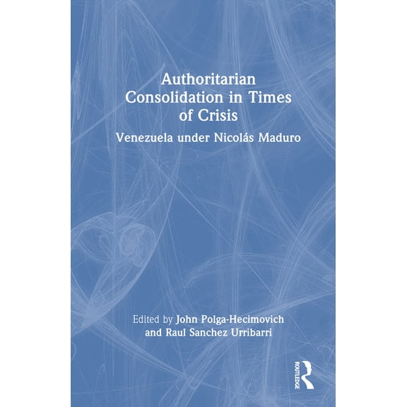 Authoritarian Consolidation in Times of Crisis: Venezuela under NicolÃ¡s Maduro, (Hardcover)
