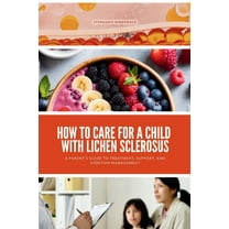 How to Care for a Child with Lichen Sclerosus: A Parent's Guide to Treatment, Support, and Symptom Management, (Paperback)